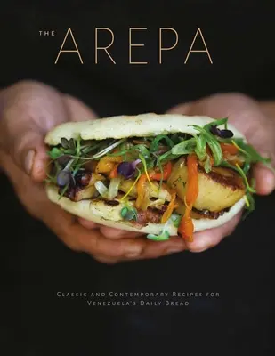 Arepa: Klassische und moderne Rezepte für das tägliche Brot Venezuelas - Arepa: Classic & Contemporary Recipes for Venezuela's Daily Bread