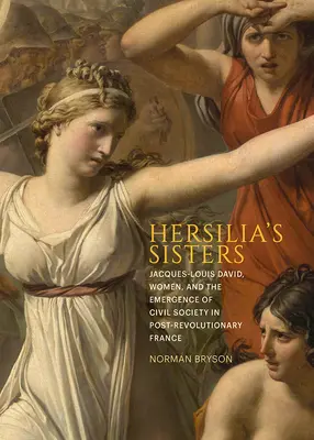 Die Schwestern der Hersilia: Jacques-Louis David, Frauen und die Entstehung der Zivilgesellschaft im Frankreich der Nachrevolution - Hersilia's Sisters: Jacques-Louis David, Women, and the Emergence of Civil Society in Post-Revolution France