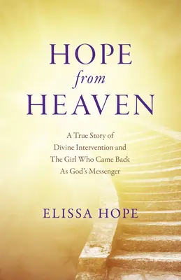 Die Hoffnung des Himmels: Eine wahre Geschichte über göttliches Eingreifen und das Mädchen, das als Gottes Bote zurückkam - Hope from Heaven: A True Story of Divine Intervention and the Girl Who Came Back as God's Messenger