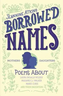 Geliehene Namen: Gedichte über Laura Ingalls Wilder, Madam C.J. Walker, Marie Curie und ihre Töchter - Borrowed Names: Poems about Laura Ingalls Wilder, Madam C.J. Walker, Marie Curie, and Their Daughters