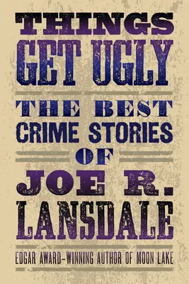 Die Dinge werden hässlich: Die beste Kriminalliteratur von Joe R. Lansdale - Things Get Ugly: The Best Crime Fiction of Joe R. Lansdale