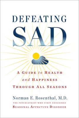 Defeating Sad (Saisonal abhängige Störung): Ein Leitfaden für Gesundheit und Glück in allen Jahreszeiten - Defeating Sad (Seasonal Affective Disorder): A Guide to Health and Happiness Through All Seasons