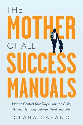 Die Mutter aller Erfolgshandbücher: Wie Sie Ihre Tage im Griff haben, die Schuldgefühle loswerden und die Harmonie zwischen Arbeit und Leben finden - The Mother of All Success Manuals: How to Control Your Days, Lose the Guilt, and Find Harmony Between Work and Life