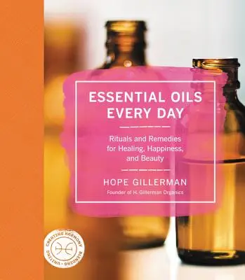 Ätherische Öle für jeden Tag: Rituale und Heilmittel für Heilung, Glück und Schönheit - Essential Oils Every Day: Rituals and Remedies for Healing, Happiness, and Beauty