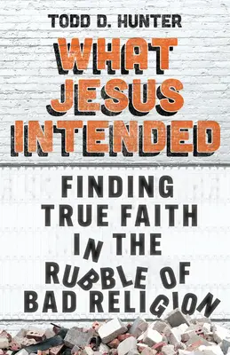Was Jesus beabsichtigt hat: Wahrer Glaube in den Trümmern der schlechten Religion - What Jesus Intended: Finding True Faith in the Rubble of Bad Religion