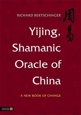 Yijing, Schamanisches Orakel von China: Ein neues Buch des Wandels - Yijing, Shamanic Oracle of China: A New Book of Change