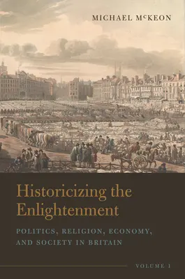 Historicizing the Enlightenment, Band 1: Politik, Religion, Wirtschaft und Gesellschaft in Großbritannien - Historicizing the Enlightenment, Volume 1: Politics, Religion, Economy, and Society in Britain