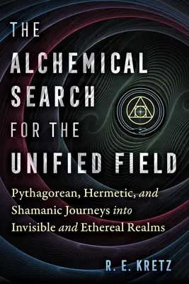 Die alchemistische Suche nach dem einheitlichen Feld: Pythagoräische, hermetische und schamanische Reisen in unsichtbare und feinstoffliche Bereiche - The Alchemical Search for the Unified Field: Pythagorean, Hermetic, and Shamanic Journeys Into Invisible and Ethereal Realms