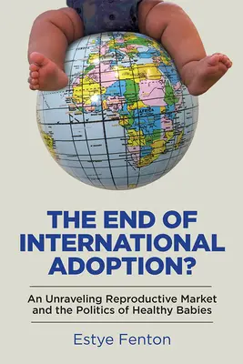 Das Ende der internationalen Adoption? Ein sich auflösender Reproduktionsmarkt und die Politik der gesunden Babys - The End of International Adoption?: An Unraveling Reproductive Market and the Politics of Healthy Babies