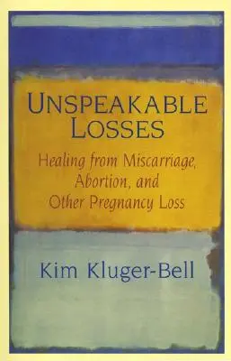 Unaussprechliche Verluste: Heilung nach Fehlgeburt, Abtreibung und anderen Schwangerschaftsverlusten - Unspeakable Losses: Healing from Miscarriage, Abortion, and Other Pregnancy Loss