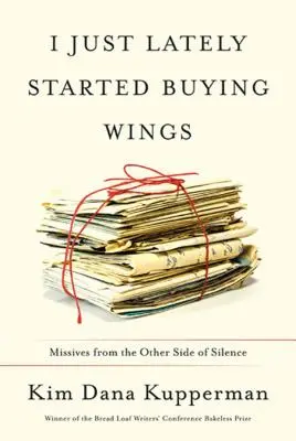Ich habe erst vor kurzem angefangen, Flügel zu kaufen: Briefe von der anderen Seite des Schweigens - I Just Lately Started Buying Wings: Missives from the Other Side of Silence