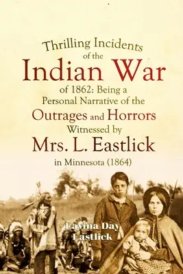 Spannende Ereignisse aus dem Indianerkrieg von 1862: Ein persönlicher Bericht über die Ausschreitungen und Schrecken, die Mrs. L. Eastlick in Minnesota erlebte - Thrilling Incidents of the Indian War of 1862: Being a Personal Narrative of the Outrages and Horrors Witnessed by Mrs. L. Eastlick in Minnesota