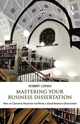 Meistern Sie Ihre Wirtschaftsdissertation: Wie Sie eine gute Wirtschaftsdissertation konzipieren, recherchieren und schreiben - Mastering Your Business Dissertation: How to Conceive, Research and Write a Good Business Dissertation