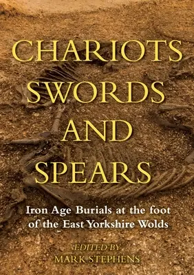 Streitwagen, Schwerter und Speere: Eisenzeitliche Bestattungen am Fuße der East Yorkshire Wolds - Chariots, Swords and Spears: Iron Age Burials at the Foot of the East Yorkshire Wolds