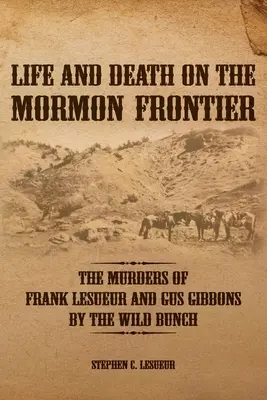 Leben und Tod an der Mormonengrenze: Die Ermordung von Frank LeSueur und Gus Gibbons durch die Wilden Kerle - Life and Death on the Mormon Frontier: The Murders of Frank LeSueur and Gus Gibbons by the Wild Bunch