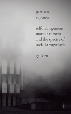 Partisanische Brüche: Selbstverwaltung, Marktreform und das Gespenst des sozialistischen Jugoslawien - Partisan Ruptures: Self-Management, Market Reform and the Spectre of Socialist Yugoslavia
