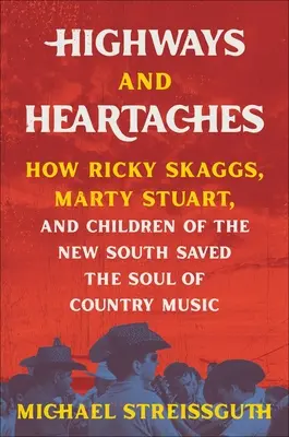 Highways und Herzschmerz: Wie Ricky Skaggs, Marty Stuart und die Kinder des Neuen Südens die Seele der Country-Musik retteten - Highways and Heartaches: How Ricky Skaggs, Marty Stuart, and Children of the New South Saved the Soul of Country Music