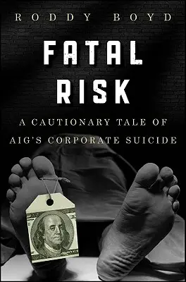 Fatales Risiko: Eine abschreckende Geschichte über den unternehmerischen Selbstmord von Aig - Fatal Risk: A Cautionary Tale of Aig's Corporate Suicide