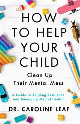 Wie Sie Ihrem Kind helfen, sein mentales Chaos zu beseitigen - Ein Leitfaden zum Aufbau von Widerstandsfähigkeit und zum Umgang mit psychischer Gesundheit - How to Help Your Child Clean Up Their Mental Mes - A Guide to Building Resilience and Managing Mental Health