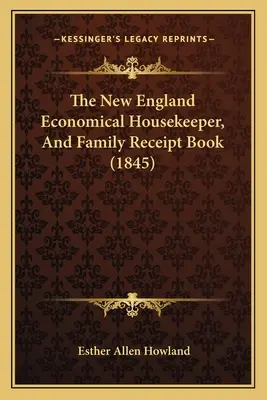 Die Neuengland-Ökonomische Haushälterin und das Familien-Quittungsbuch (1845) - The New England Economical Housekeeper, And Family Receipt Book (1845)