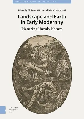 Landschaft und Erde in der frühen Neuzeit: Das Bild der widerspenstigen Natur - Landscape and Earth in Early Modernity: Picturing Unruly Nature