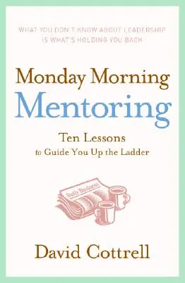 Montagmorgen-Mentoring: Zehn Lektionen für den Aufstieg auf der Karriereleiter - Monday Morning Mentoring: Ten Lessons to Guide You Up the Ladder