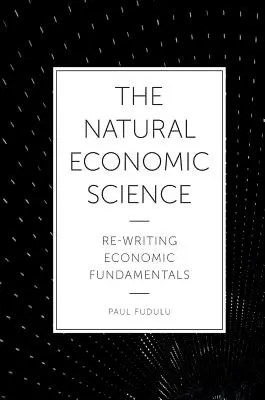Die natürliche Wirtschaftswissenschaft: Ökonomische Grundlagen neu schreiben - The Natural Economic Science: Re-Writing Economic Fundamentals