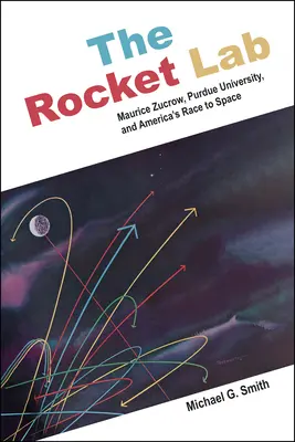 Das Raketenlabor: Maurice Zucrow, die Purdue-Universität und Amerikas Wettlauf ins All - The Rocket Lab: Maurice Zucrow, Purdue University, and America's Race to Space