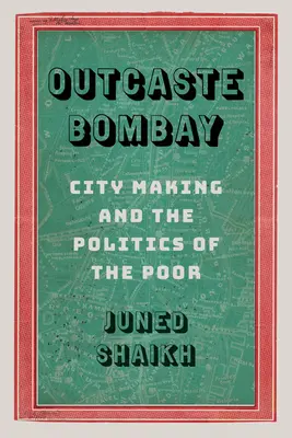 Outcaste Bombay: Stadtgestaltung und die Politik der Armen - Outcaste Bombay: City Making and the Politics of the Poor