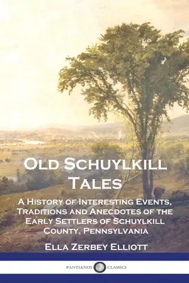 Alte Schuylkill-Geschichten: Eine Geschichte interessanter Ereignisse, Traditionen und Anekdoten der frühen Siedler von Schuylkill County, Pennsylvania - Old Schuylkill Tales: A History of Interesting Events, Traditions and Anecdotes of the Early Settlers of Schuylkill County, Pennsylvania
