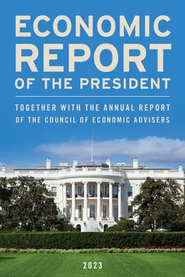 Wirtschaftsbericht des Präsidenten, März 2023: Zusammen mit dem Jahresbericht des Rates der Wirtschaftsberater (Council of Economic Advisers) - Economic Report of the President, March 2023: Together with the Annual Report of the Council of Economic Advisers