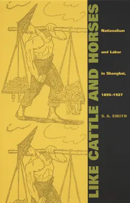 Wie Vieh und Pferde: Nationalismus und Arbeit in Shanghai, 1895-1927 - Like Cattle and Horses: Nationalism and Labor in Shanghai, 1895-1927