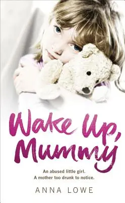 Wach auf, Mami: Die herzzerreißende wahre Geschichte eines missbrauchten kleinen Mädchens, dessen Mutter zu betrunken war, um es zu bemerken - Wake Up, Mummy: The Heartbreaking True Story of an Abused Little Girl Whose Mother Was Too Drunk to Notice