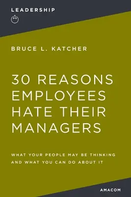 30 Gründe, warum Mitarbeiter ihre Vorgesetzten hassen: Was Ihre Mitarbeiter vielleicht denken und was Sie dagegen tun können - 30 Reasons Employees Hate Their Managers: What Your People May Be Thinking and What You Can Do about It