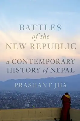 Die Schlachten der Neuen Republik: Eine zeitgenössische Geschichte Nepals - Battles of the New Republic: A Contemporary History of Nepal