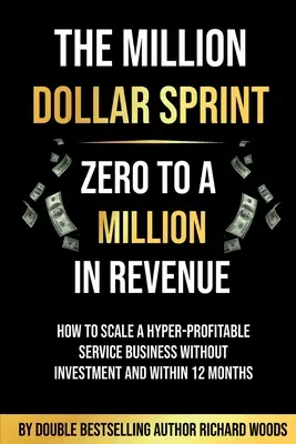 Der Million Dollar Sprint - Von Null auf eine Million Umsatz: Wie man ohne Investitionen und innerhalb von 12 Monaten ein hyperprofitables Dienstleistungsunternehmen aufbaut - The Million Dollar Sprint - Zero to One Million In Revenue: How to scale a hyper-profitable service business without investment and within 12 months