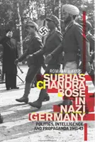 Subhas Chandra Bose in Nazideutschland - Politik, Geheimdienst und Propaganda 1941-1943 - Subhas Chandra Bose in Nazi Germany - Politics, Intelligence and Propaganda 1941-1943