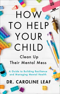 Wie Sie Ihrem Kind helfen, sein mentales Chaos zu beseitigen: Ein Leitfaden zum Aufbau von Widerstandsfähigkeit und zum Umgang mit psychischer Gesundheit - How to Help Your Child Clean Up Their Mental Mess: A Guide to Building Resilience and Managing Mental Health