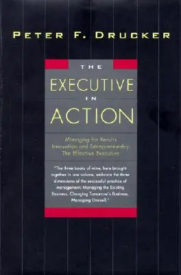 Die Führungskraft in Aktion: Drei Managementbücher von Drucker über das, was man tun sollte und warum und wie man es tut - The Executive in Action: Three Drucker Management Books on What to Do and Why and How to Do It