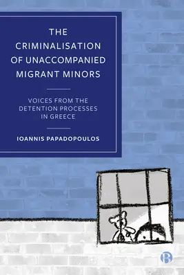 Die Kriminalisierung von unbegleiteten minderjährigen Migranten: Stimmen aus den Inhaftierungsprozessen in Griechenland - The Criminalisation of Unaccompanied Migrant Minors: Voices from the Detention Processes in Greece