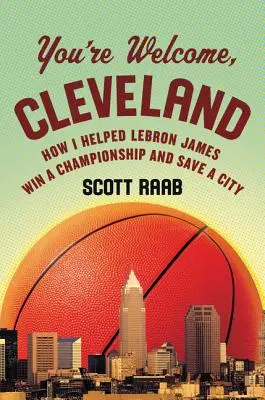 Herzlich willkommen, Cleveland: Wie ich Lebron James half, eine Meisterschaft zu gewinnen und eine Stadt zu retten - You're Welcome, Cleveland: How I Helped Lebron James Win a Championship and Save a City