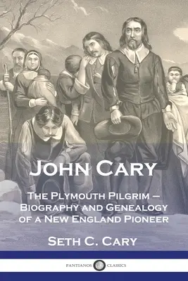 John Cary The Plymouth Pilgrim: Biographie und Genealogie eines Pioniers aus Neuengland - John Cary The Plymouth Pilgrim: Biography and Genealogy of a New England Pioneer