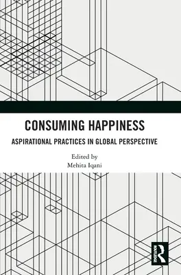 Glück konsumieren: Anstrebenswerte Praktiken in globaler Perspektive - Consuming Happiness: Aspirational Practices in Global Perspective