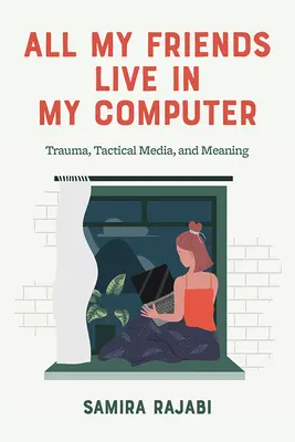 Alle meine Freunde leben in meinem Computer: Trauma, taktische Medien und Bedeutung - All My Friends Live in My Computer: Trauma, Tactical Media, and Meaning