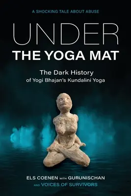 Unter der Yogamatte: Die dunkle Geschichte von Yogi Bhajans Kundalini Yoga - Under the Yoga Mat: The Dark History of Yogi Bhajan's Kundalini Yoga
