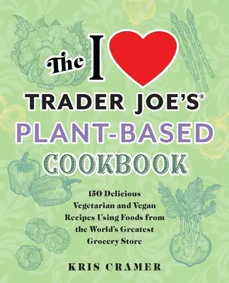 Das pflanzliche Kochbuch von I Love Trader Joe's: 150 köstliche vegetarische und vegane Rezepte mit Lebensmitteln aus dem weltbesten Lebensmittelgeschäft - The I Love Trader Joe's Plant-Based Cookbook: 150 Delicious Vegetarian and Vegan Recipes Using Foods from the World's Greatest Grocery Store