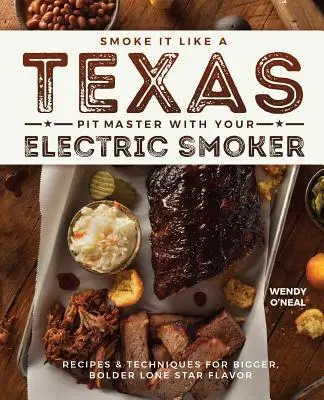 Räuchern wie ein texanischer Pit Master mit Ihrem elektrischen Smoker: Rezepte und Techniken für einen kräftigen, kräftigen Lone-Star-Geschmack - Smoke It Like a Texas Pit Master with Your Electric Smoker: Recipes and Techniques for Bigger, Bolder Lone Star Flavor