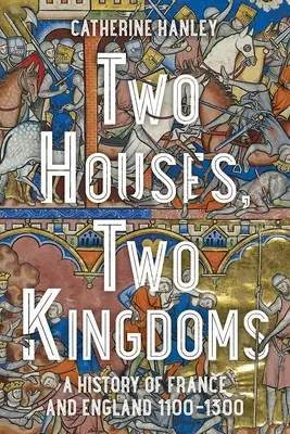 Zwei Häuser, zwei Königreiche: Eine Geschichte von Frankreich und England, 1100-1300 - Two Houses, Two Kingdoms: A History of France and England, 1100-1300