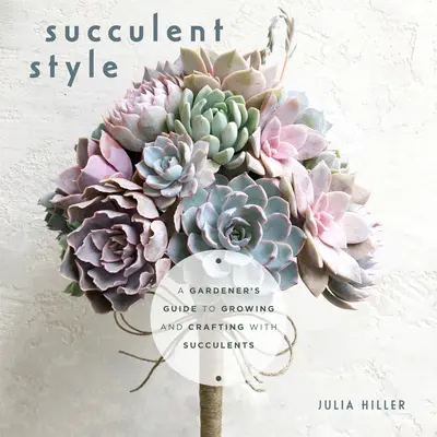 Sukkulenten-Stil: Der Leitfaden eines Gärtners für das Wachsen und Gestalten mit Sukkulenten (Dekoration im Pflanzenstil, DIY-Innenarchitektur) - Succulent Style: A Gardener's Guide to Growing and Crafting with Succulents (Plant Style Decor, DIY Interior Design)