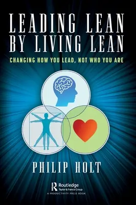 Leading Lean by Living Lean: Ändern Sie, wie Sie führen, nicht wer Sie sind - Leading Lean by Living Lean: Changing How You Lead, Not Who You Are